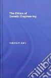 The Ethics of Genetic Engineering The Ethics of Genetic Engineering