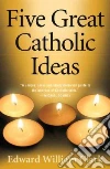Five Great Catholic Ideas Five Great Catholic Ideas