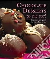 Chocolate Desserts to Die For! Chocolate Desserts to Die For!