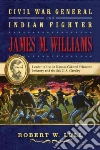 Civil War General and Indian Fighter James M. Williams Civil War General and Indian Fighter James M. Williams