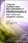 Using the Common Core State Standards in Mathematics With Gifted and Advanced Learners Using the Common Core State Standards in Mathematics With Gifted and Advanced Learners