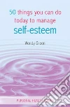50 Things You Can Do Today to Improve Your Self-esteem 50 Things You Can Do Today to Improve Your Self-esteem
