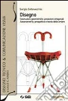 Disegno-Esercitazioni di disegno. Costruzioni geometriche, proiezioni ortogonali, assonometria, prospettiva e teoria delle ombre. Per le Scuole superiori Disegno-Esercitazioni di disegno. Costruzioni geometriche, proiezioni ortogonali, assonometria, prospettiva e teoria delle ombre. Per le Scuole superiori