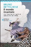 Il mondo incantato. Uso, importanza e significati psicoanalitici dellefiabe Il mondo incantato. Uso, importanza e significati psicoanalitici dellefiabe