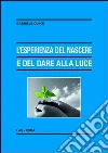 L'esperienza del nascere e del dare alla luce. Appunti pedagogico-educativi in un orizzonte di fede L'esperienza del nascere e del dare alla luce. Appunti pedagogico-educativi in un orizzonte di fede