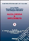 Alcol-droga & imputabilità. Linee guida metodologiche-accertative criteriologico-valutative Alcol-droga & imputabilità. Linee guida metodologiche-accertative criteriologico-valutative