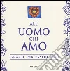 All'uomo che amo. Grazie per essere mio All'uomo che amo. Grazie per essere mio
