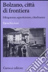 Bolzano, città di frontiera. Bilinguismo, appartenenza, cittadinanza Bolzano, città di frontiera. Bilinguismo, appartenenza, cittadinanza