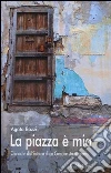 La piazza è mia. Cronache dall'interno di un comune straordinario La piazza è mia. Cronache dall'interno di un comune straordinario