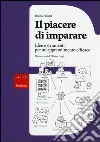 Il piacere di imparare. Idee e strumenti per un apprendimento efficace Il piacere di imparare. Idee e strumenti per un apprendimento efficace
