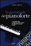 Storia naturale del pianoforte. Lo strumento, la musica, i musicisti da Mozart al modern jazz, e oltre Storia naturale del pianoforte. Lo strumento, la musica, i musicisti da Mozart al modern jazz, e oltre