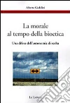 La morale al tempo della bioetica. Una difesa dell'autonomia di scelta La morale al tempo della bioetica. Una difesa dell'autonomia di scelta