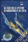 Gli assi dello Spitfire del Nord Africa e Italia Gli assi dello Spitfire del Nord Africa e Italia