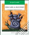 Educare al successo. Aiutare i figli nella scelta della scuola superiore Educare al successo. Aiutare i figli nella scelta della scuola superiore