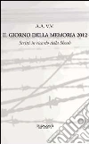 Il giorno della memoria 2012. Scritti in ricordo della Shoah Il giorno della memoria 2012. Scritti in ricordo della Shoah