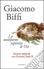 La multiforme sapienza di Dio. Esercizi spirituali con Giovanni Paolo II libro