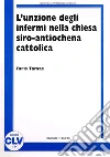 L'unzione degli infermi nella Chiesa siro antiochena cattolica. Correlazione tra norme comuni del CCEO e prassi sira nei riti e nelle fonti liturgico-giuridiche L'unzione degli infermi nella Chiesa siro antiochena cattolica. Correlazione tra norme comuni del CCEO e prassi sira nei riti e nelle fonti liturgico-giuridiche