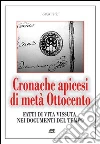 Cronache apicesi di metà Ottocento. Fatti di vita vissuta in provincia di Benevento nei documenti del tempo (1800-1900) Cronache apicesi di metà Ottocento. Fatti di vita vissuta in provincia di Benevento nei documenti del tempo (1800-1900)
