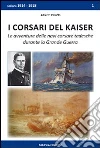 I corsari del Kaiser. Le avventure delle navi corsare tedesche durante la Grande Guerra I corsari del Kaiser. Le avventure delle navi corsare tedesche durante la Grande Guerra