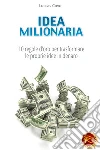 Idea milionaria. 10 regole d'oro per trasformare le proprie idee in denaro Idea milionaria. 10 regole d'oro per trasformare le proprie idee in denaro